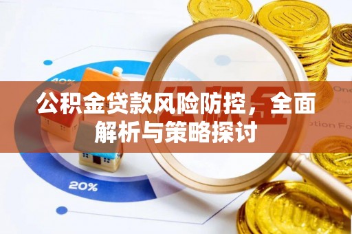 会昌公积金贷款风险防控，全面解析与策略探讨