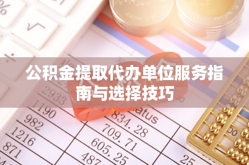 会昌公积金提取代办单位服务指南与选择技巧