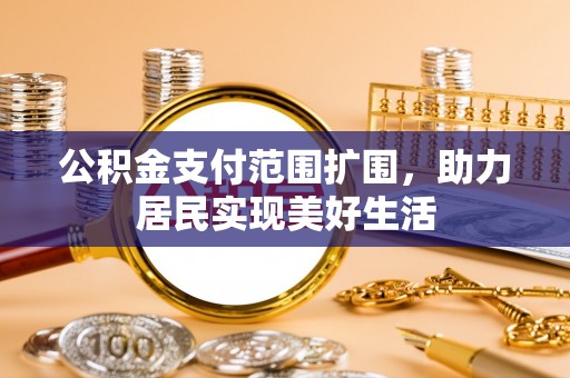 会昌公积金支付范围扩围，助力居民实现美好生活