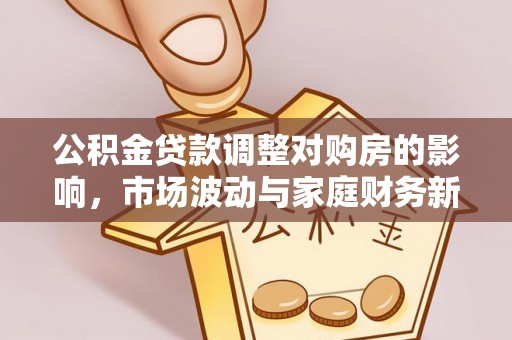 会昌公积金贷款调整对购房的影响，市场波动与家庭财务新趋势