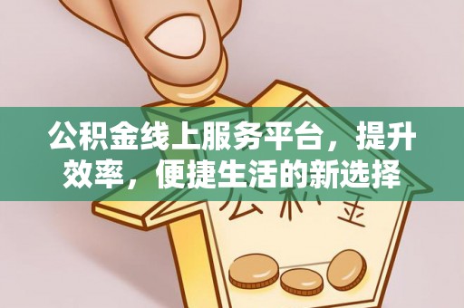 会昌公积金线上服务平台，提升效率，便捷生活的新选择