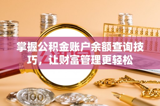 会昌掌握公积金账户余额查询技巧，让财富管理更轻松