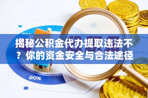 会昌揭秘公积金代办提取违法不？你的资金安全与合法途径解析