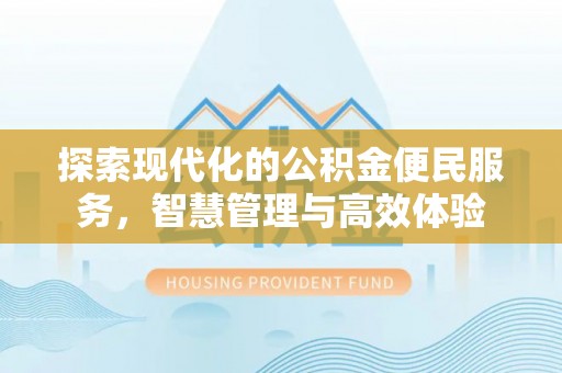 会昌探索现代化的公积金便民服务，智慧管理与高效体验