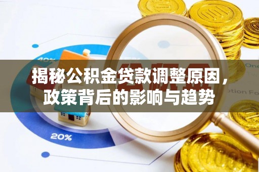 会昌揭秘公积金贷款调整原因，政策背后的影响与趋势