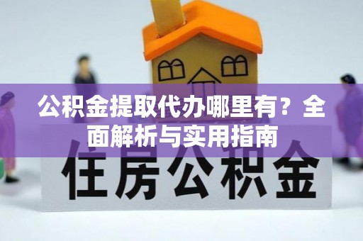 会昌公积金提取代办哪里有？全面解析与实用指南