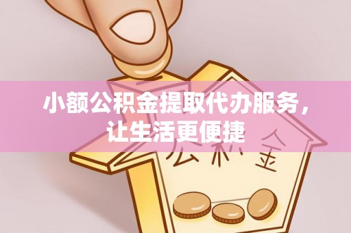 会昌小额公积金提取代办服务，让生活更便捷