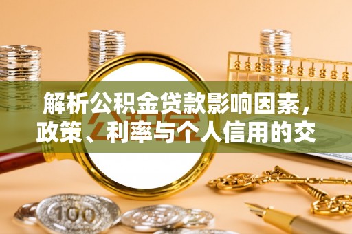 会昌解析公积金贷款影响因素，政策、利率与个人信用的交织作用