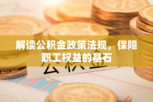 会昌解读公积金政策法规，保障职工权益的基石