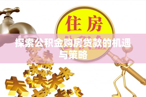 会昌探索公积金购房贷款的机遇与策略