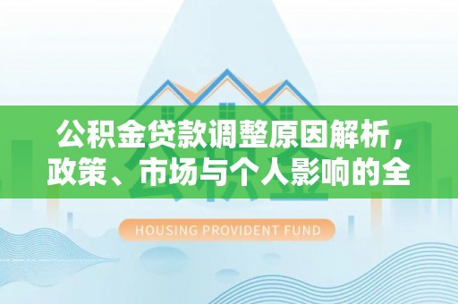会昌公积金贷款调整原因解析，政策、市场与个人影响的全面解读
