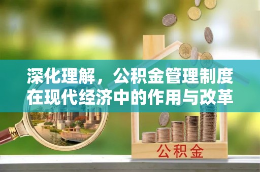 会昌深化理解，公积金管理制度在现代经济中的作用与改革方向
