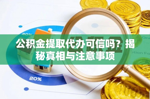 会昌公积金提取代办可信吗？揭秘真相与注意事项