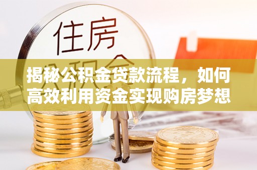会昌揭秘公积金贷款流程，如何高效利用资金实现购房梦想