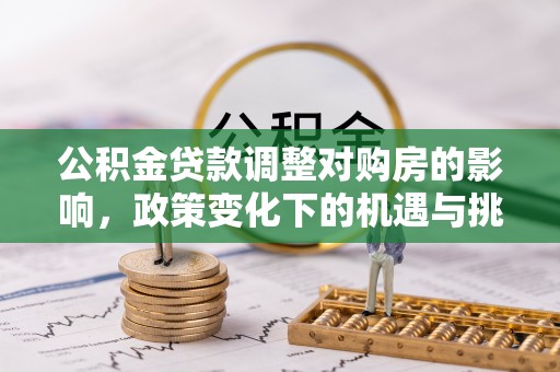 会昌公积金贷款调整对购房的影响，政策变化下的机遇与挑战