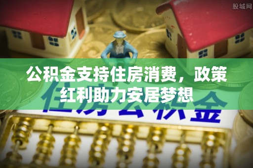 会昌公积金支持住房消费，政策红利助力安居梦想