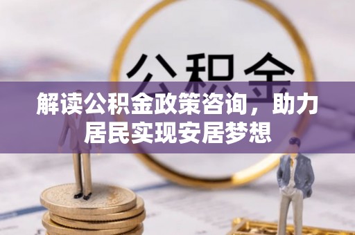 会昌解读公积金政策咨询，助力居民实现安居梦想