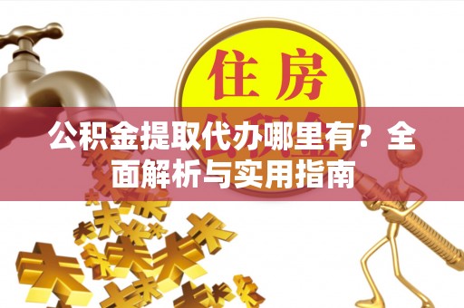 会昌公积金提取代办哪里有？全面解析与实用指南