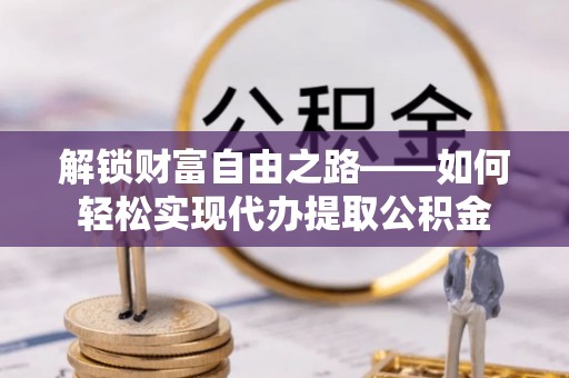 会昌解锁财富自由之路——如何轻松实现代办提取公积金