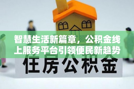 会昌智慧生活新篇章，公积金线上服务平台引领便民新趋势