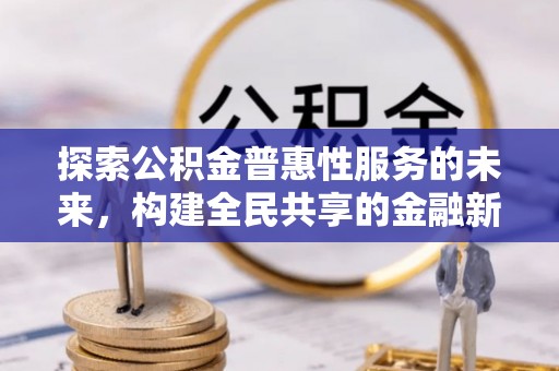 会昌探索公积金普惠性服务的未来，构建全民共享的金融新生态