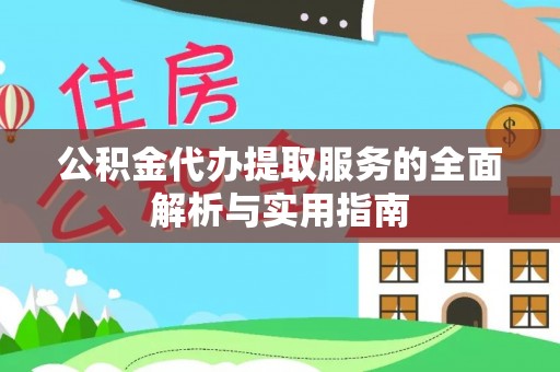 会昌公积金代办提取服务的全面解析与实用指南