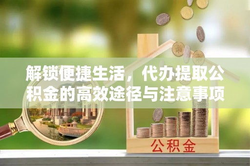 会昌解锁便捷生活，代办提取公积金的高效途径与注意事项
