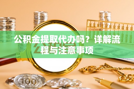 会昌公积金提取代办吗？详解流程与注意事项