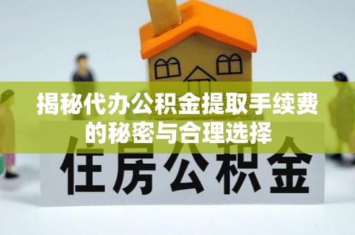 会昌揭秘代办公积金提取手续费的秘密与合理选择
