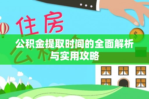 会昌公积金提取时间的全面解析与实用攻略