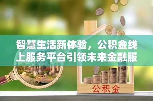 会昌智慧生活新体验，公积金线上服务平台引领未来金融服务