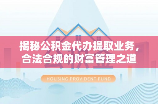 会昌揭秘公积金代办提取业务，合法合规的财富管理之道