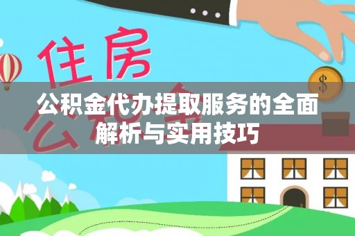 会昌公积金代办提取服务的全面解析与实用技巧