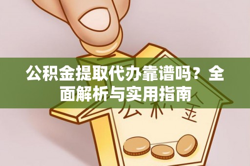 会昌公积金提取代办靠谱吗？全面解析与实用指南