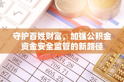 会昌守护百姓财富，加强公积金资金安全监管的新路径