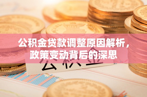 会昌公积金贷款调整原因解析，政策变动背后的深思