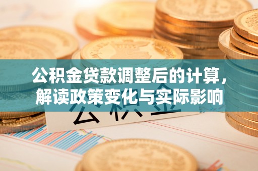 会昌公积金贷款调整后的计算，解读政策变化与实际影响