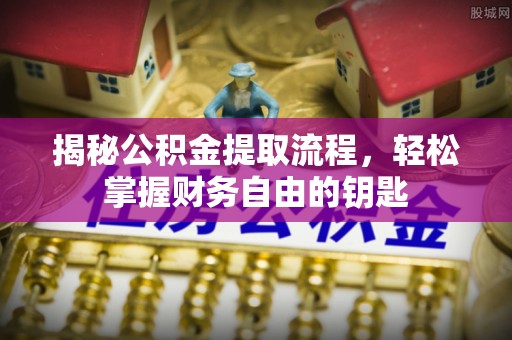 会昌揭秘公积金提取流程，轻松掌握财务自由的钥匙